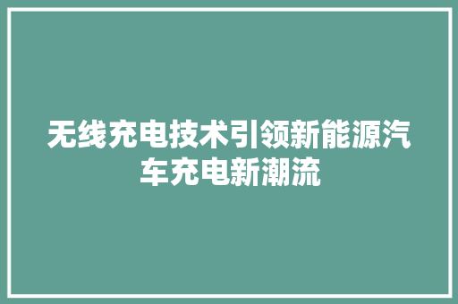 无线充电技术引领新能源汽车充电新潮流