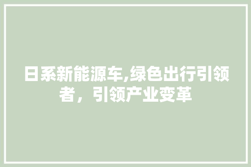 日系新能源车,绿色出行引领者，引领产业变革