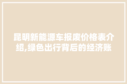 昆明新能源车报废价格表介绍,绿色出行背后的经济账