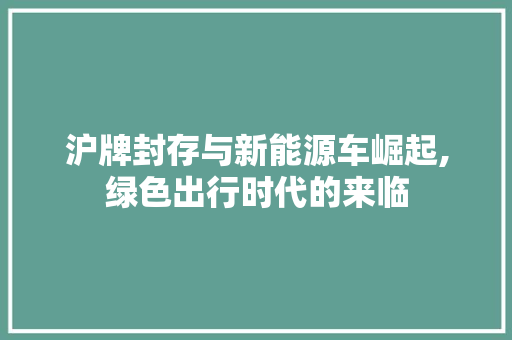 沪牌封存与新能源车崛起,绿色出行时代的来临