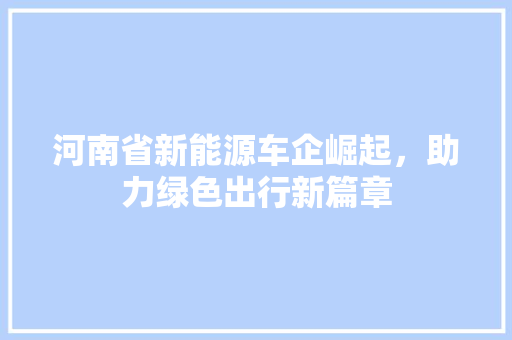 河南省新能源车企崛起，助力绿色出行新篇章