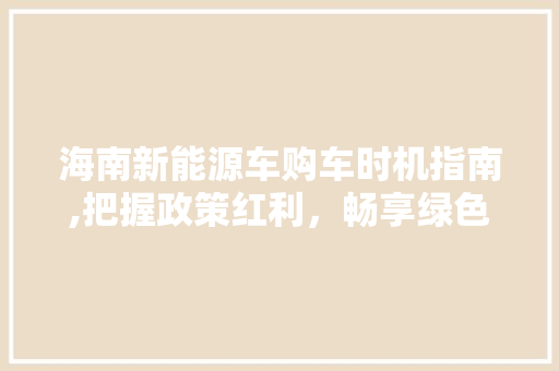 海南新能源车购车时机指南,把握政策红利，畅享绿色出行
