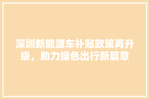 深圳新能源车补贴政策再升级，助力绿色出行新篇章 汽车展览