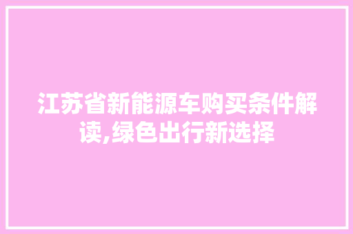江苏省新能源车购买条件解读,绿色出行新选择