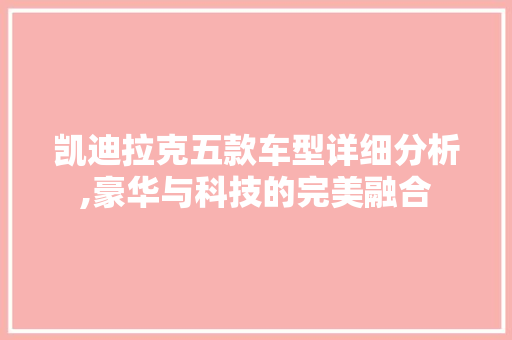 凯迪拉克五款车型详细分析,豪华与科技的完美融合