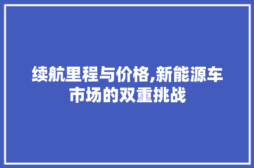 续航里程与价格,新能源车市场的双重挑战