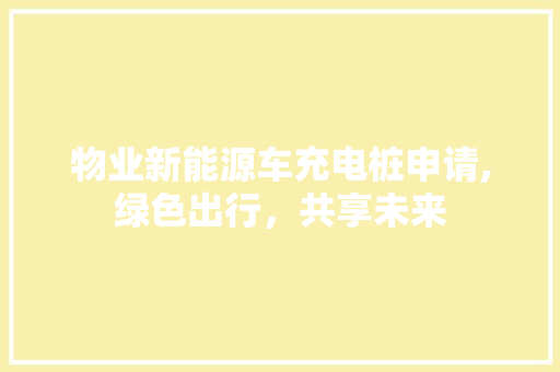 物业新能源车充电桩申请,绿色出行，共享未来