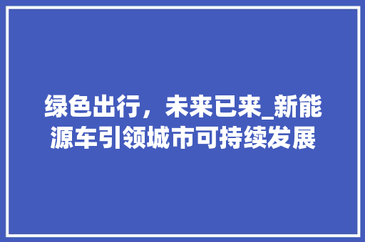 绿色出行，未来已来_新能源车引领城市可持续发展