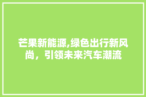 芒果新能源,绿色出行新风尚，引领未来汽车潮流