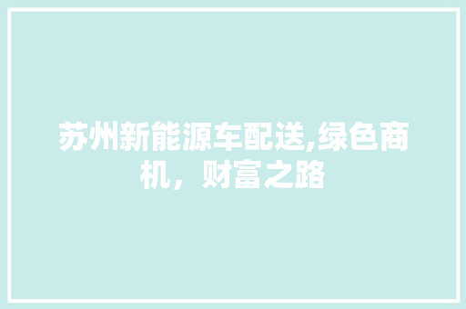 苏州新能源车配送,绿色商机，财富之路