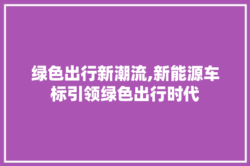 绿色出行新潮流,新能源车标引领绿色出行时代