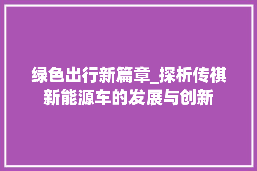 绿色出行新篇章_探析传祺新能源车的发展与创新