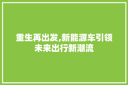 重生再出发,新能源车引领未来出行新潮流