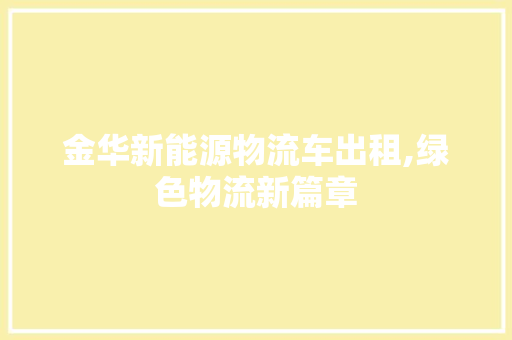金华新能源物流车出租,绿色物流新篇章