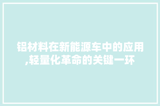 铝材料在新能源车中的应用,轻量化革命的关键一环