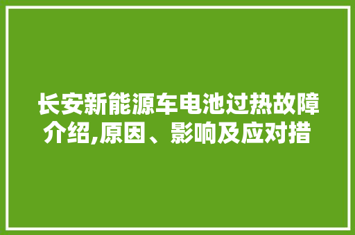 长安新能源车电池过热故障介绍,原因、影响及应对措施