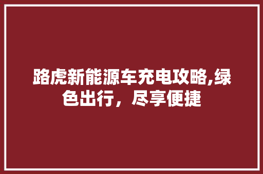 路虎新能源车充电攻略,绿色出行，尽享便捷
