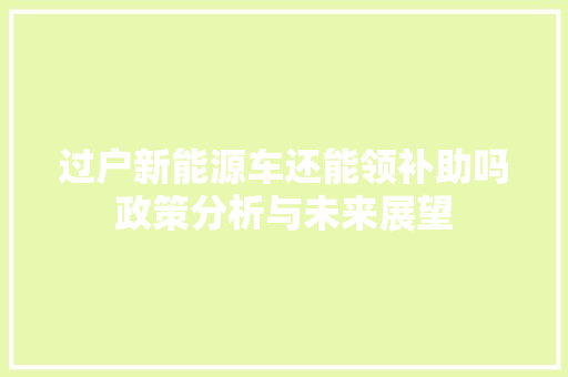 过户新能源车还能领补助吗政策分析与未来展望