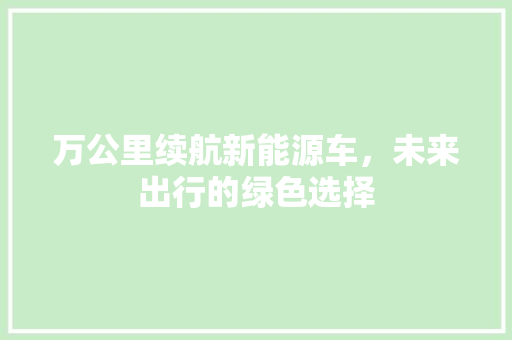 万公里续航新能源车，未来出行的绿色选择