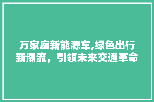 万家庭新能源车,绿色出行新潮流，引领未来交通革命