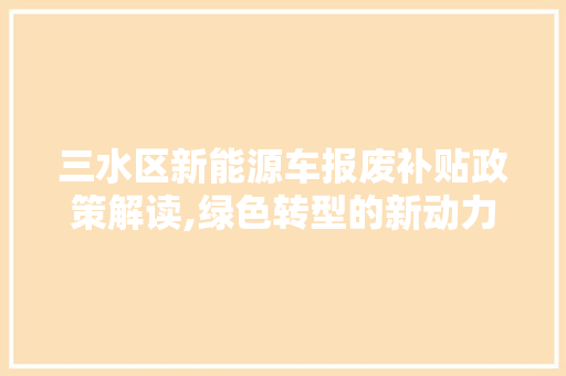 三水区新能源车报废补贴政策解读,绿色转型的新动力