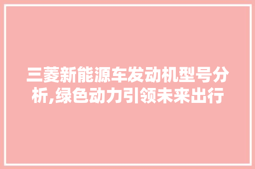 三菱新能源车发动机型号分析,绿色动力引领未来出行