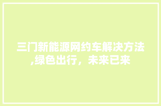 三门新能源网约车解决方法,绿色出行，未来已来