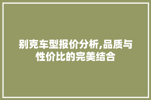 别克车型报价分析,品质与性价比的完美结合