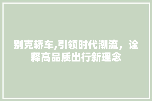别克轿车,引领时代潮流，诠释高品质出行新理念