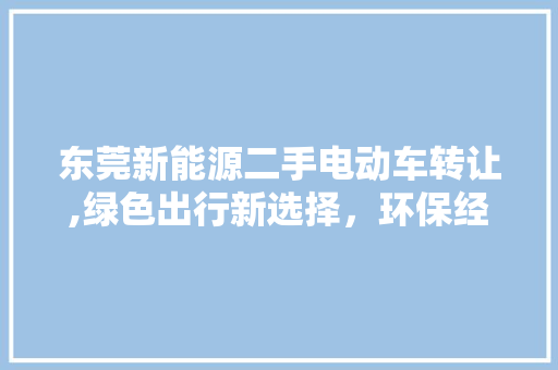 东莞新能源二手电动车转让,绿色出行新选择，环保经济两不误