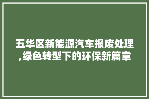 五华区新能源汽车报废处理,绿色转型下的环保新篇章