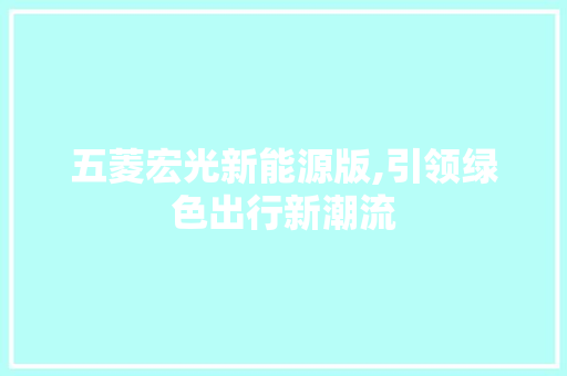 五菱宏光新能源版,引领绿色出行新潮流