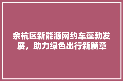 余杭区新能源网约车蓬勃发展，助力绿色出行新篇章