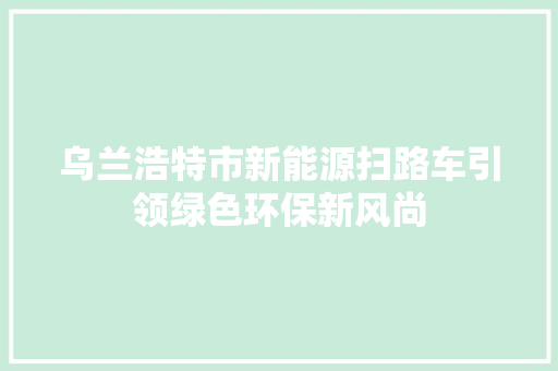 乌兰浩特市新能源扫路车引领绿色环保新风尚