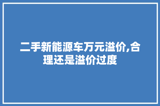 二手新能源车万元溢价,合理还是溢价过度