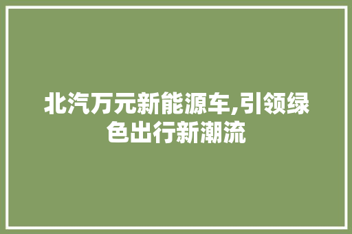 北汽万元新能源车,引领绿色出行新潮流