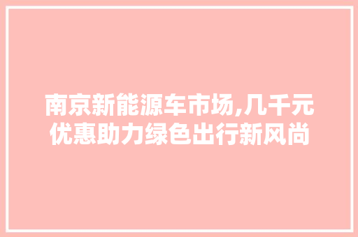 南京新能源车市场,几千元优惠助力绿色出行新风尚