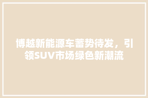 博越新能源车蓄势待发，引领SUV市场绿色新潮流