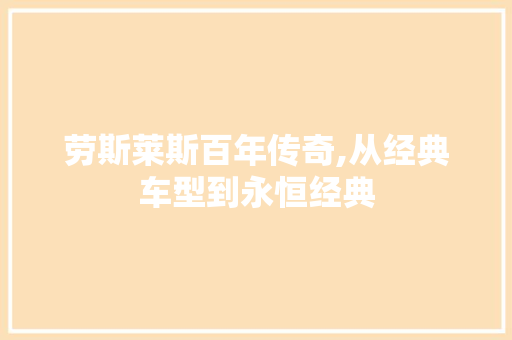 劳斯莱斯百年传奇,从经典车型到永恒经典