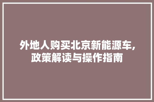 外地人购买北京新能源车,政策解读与操作指南