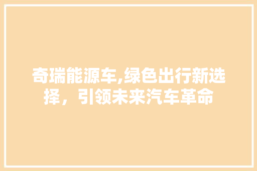 奇瑞能源车,绿色出行新选择，引领未来汽车革命