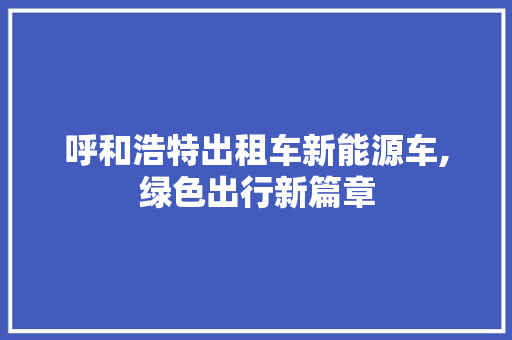 呼和浩特出租车新能源车,绿色出行新篇章