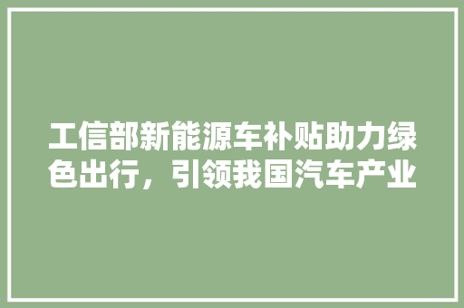 工信部新能源车补贴助力绿色出行，引领我国汽车产业新潮流