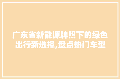 广东省新能源牌照下的绿色出行新选择,盘点热门车型
