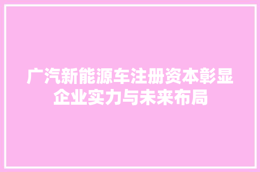 广汽新能源车注册资本彰显企业实力与未来布局