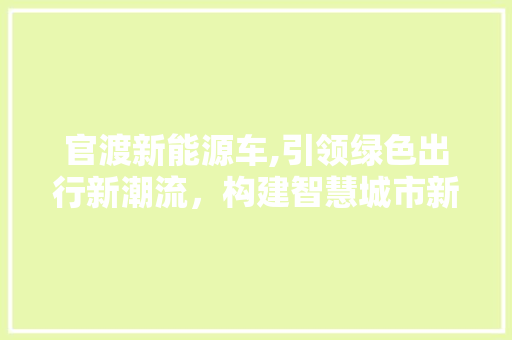 官渡新能源车,引领绿色出行新潮流，构建智慧城市新篇章