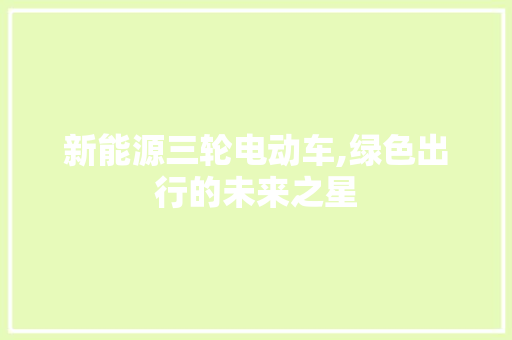 新能源三轮电动车,绿色出行的未来之星