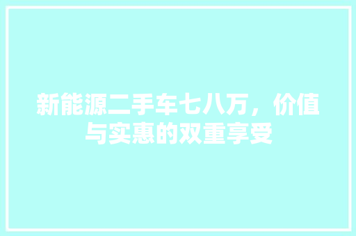 新能源二手车七八万，价值与实惠的双重享受