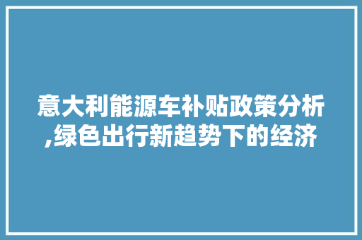 意大利能源车补贴政策分析,绿色出行新趋势下的经济助推器 车型评测