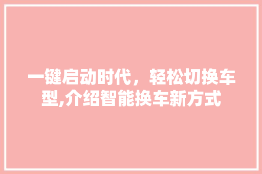 一键启动时代，轻松切换车型,介绍智能换车新方式 汽车保养